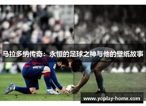 马拉多纳传奇：永恒的足球之神与他的壁纸故事
