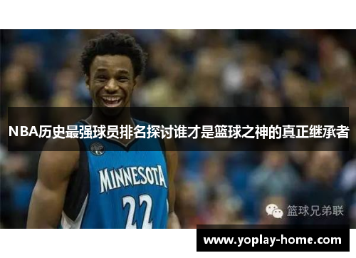 NBA历史最强球员排名探讨谁才是篮球之神的真正继承者