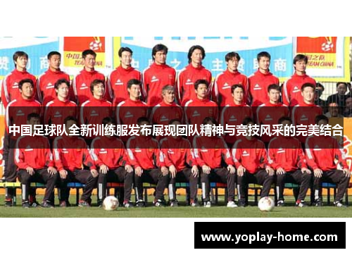 中国足球队全新训练服发布展现团队精神与竞技风采的完美结合