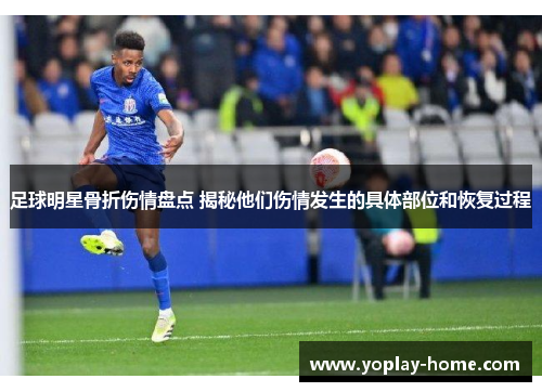 足球明星骨折伤情盘点 揭秘他们伤情发生的具体部位和恢复过程