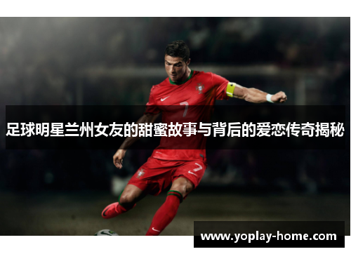 足球明星兰州女友的甜蜜故事与背后的爱恋传奇揭秘