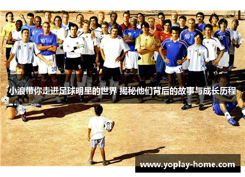 小浪带你走进足球明星的世界 揭秘他们背后的故事与成长历程