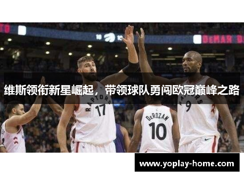 维斯领衔新星崛起，带领球队勇闯欧冠巅峰之路