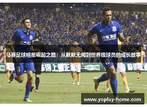 马赛足球明星崛起之路：从默默无闻到世界级球员的成长故事