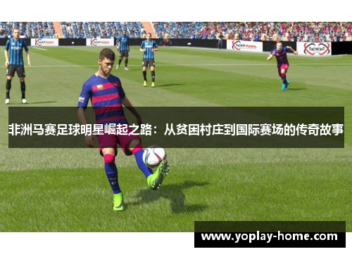 非洲马赛足球明星崛起之路：从贫困村庄到国际赛场的传奇故事