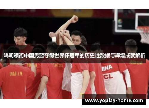 姚明领衔中国男篮夺得世界杯冠军的历史性数据与辉煌成就解析