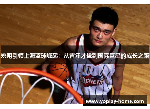 姚明引领上海篮球崛起：从青年才俊到国际巨星的成长之路