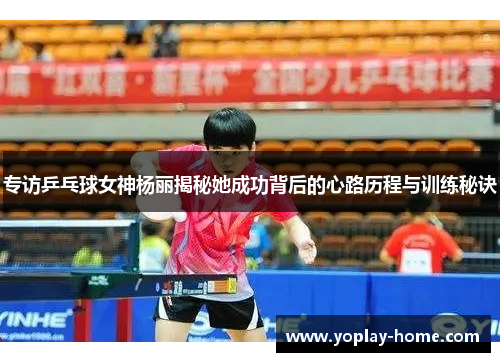 专访乒乓球女神杨丽揭秘她成功背后的心路历程与训练秘诀