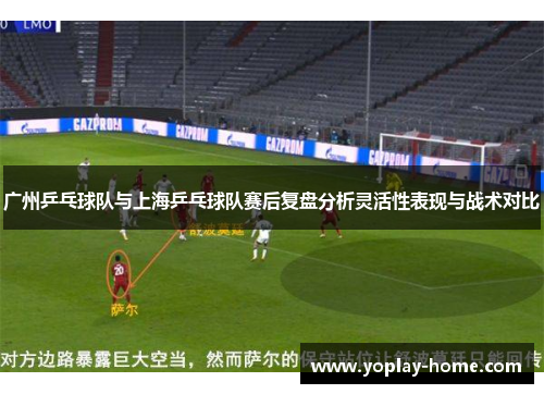 广州乒乓球队与上海乒乓球队赛后复盘分析灵活性表现与战术对比