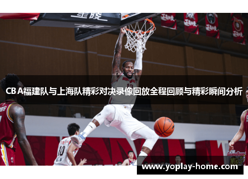 CBA福建队与上海队精彩对决录像回放全程回顾与精彩瞬间分析