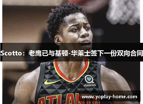 Scotto：老鹰已与基顿-华莱士签下一份双向合同