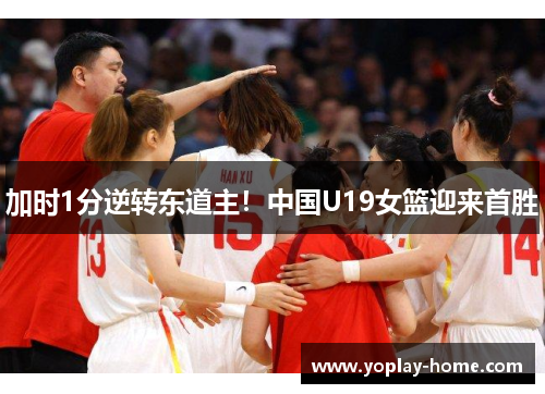 加时1分逆转东道主！中国U19女篮迎来首胜