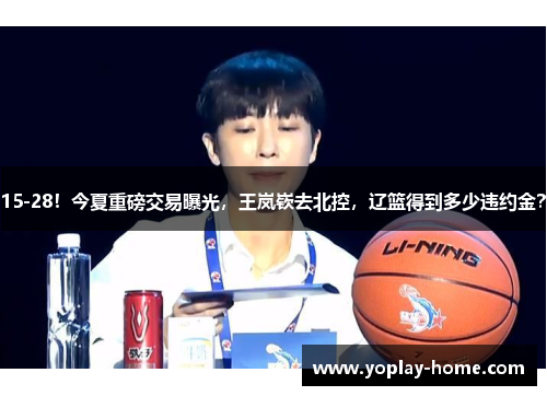 15-28！今夏重磅交易曝光，王岚嵚去北控，辽篮得到多少违约金？
