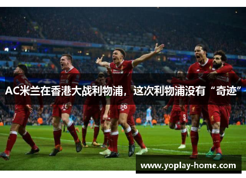 AC米兰在香港大战利物浦，这次利物浦没有“奇迹”