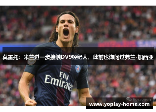 莫雷托：米兰进一步接触DV9经纪人，此前也询问过弗兰-加西亚