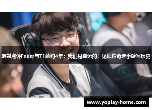 韩媒点评Faker与T1续约4年：我们是幸运的，见证传奇选手续写历史
